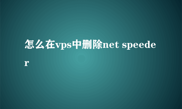 怎么在vps中删除net speeder