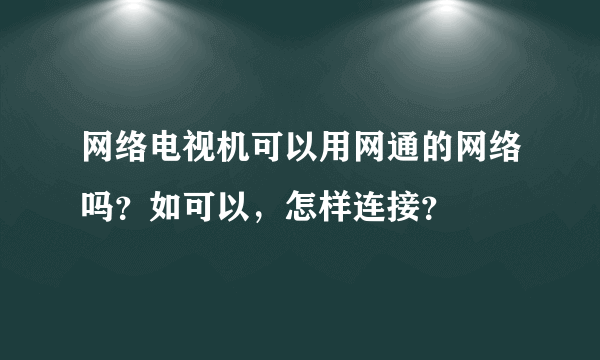 网络电视机可以用网通的网络吗？如可以，怎样连接？