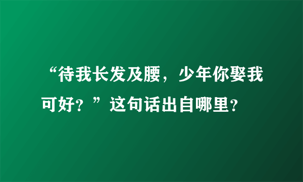 “待我长发及腰，少年你娶我可好？”这句话出自哪里？