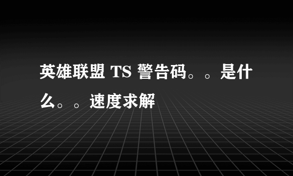 英雄联盟 TS 警告码。。是什么。。速度求解