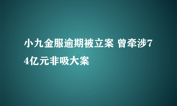 小九金服逾期被立案 曾牵涉74亿元非吸大案