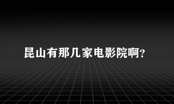 昆山有那几家电影院啊？