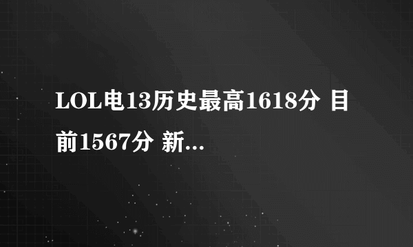 LOL电13历史最高1618分 目前1567分 新排位系统是什么位置什么分段