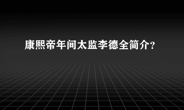 康熙帝年间太监李德全简介？