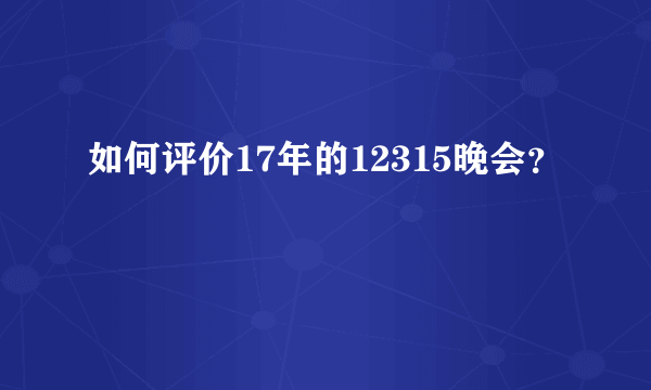 如何评价17年的12315晚会？