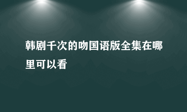 韩剧千次的吻国语版全集在哪里可以看