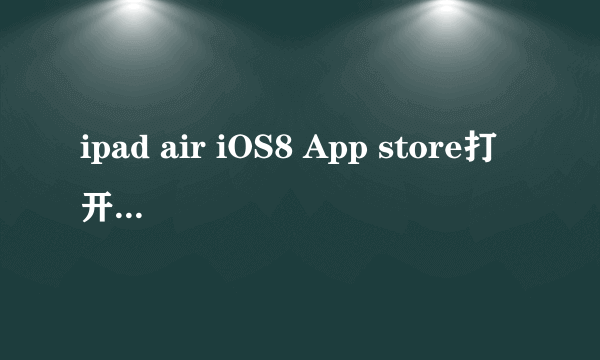 ipad air iOS8 App store打开空白怎么办？ -电脑资料