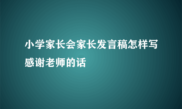 小学家长会家长发言稿怎样写感谢老师的话