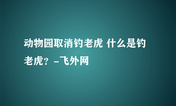 动物园取消钓老虎 什么是钓老虎？-飞外网