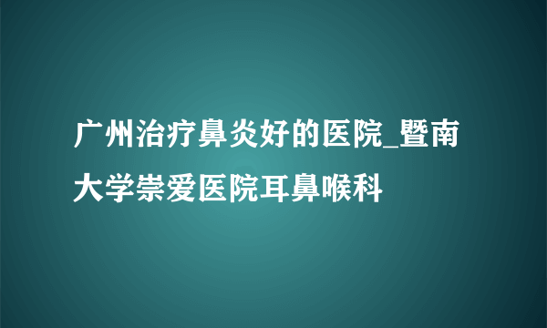 广州治疗鼻炎好的医院_暨南大学崇爱医院耳鼻喉科