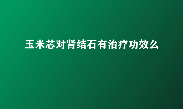 玉米芯对肾结石有治疗功效么