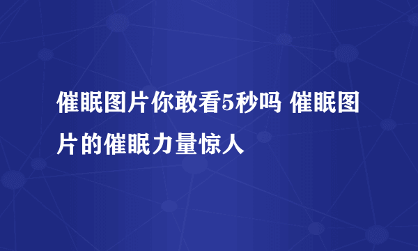 催眠图片你敢看5秒吗 催眠图片的催眠力量惊人