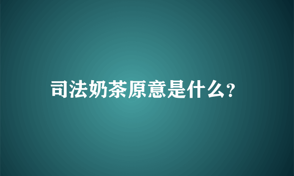 司法奶茶原意是什么？