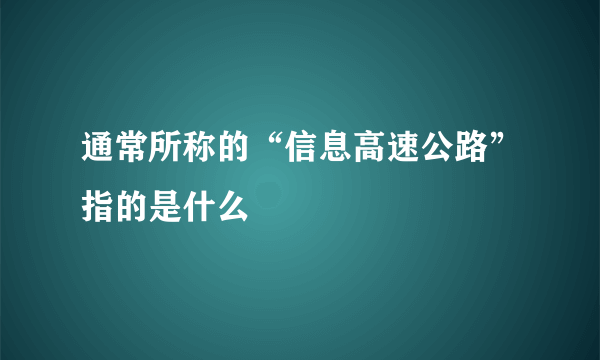 通常所称的“信息高速公路”指的是什么