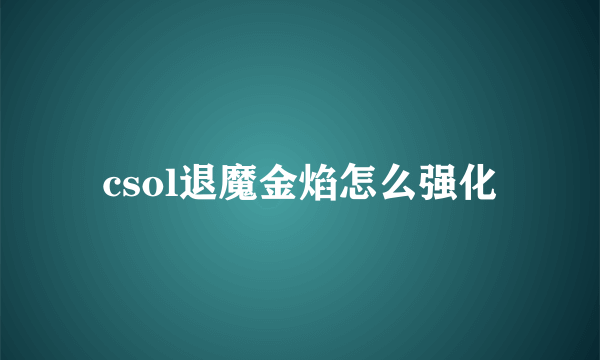 csol退魔金焰怎么强化