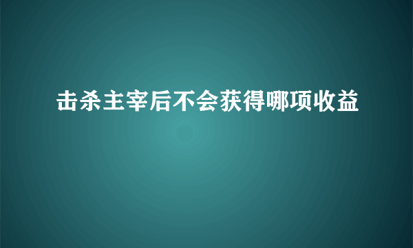 击杀主宰后不会获得哪项收益