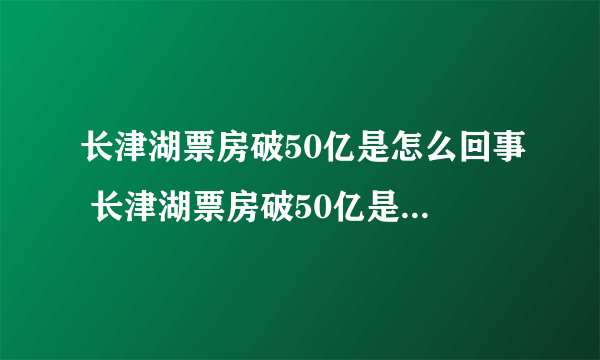 长津湖票房破50亿是怎么回事 长津湖票房破50亿是什么情况