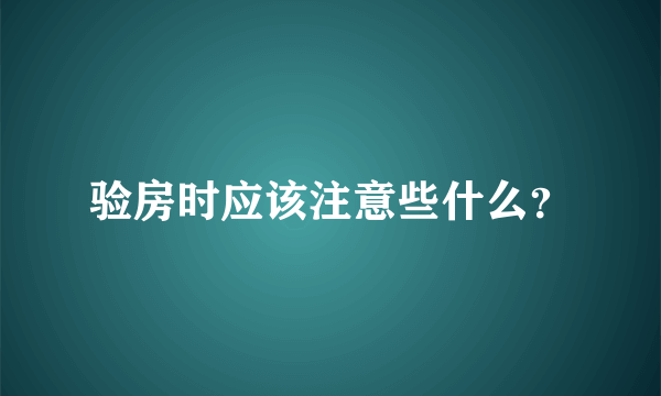 验房时应该注意些什么？