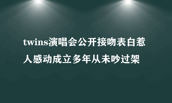 twins演唱会公开接吻表白惹人感动成立多年从未吵过架