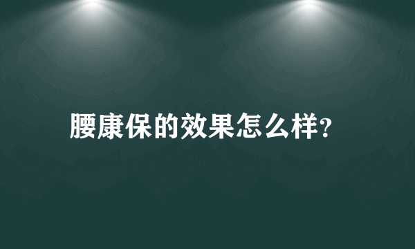 腰康保的效果怎么样？