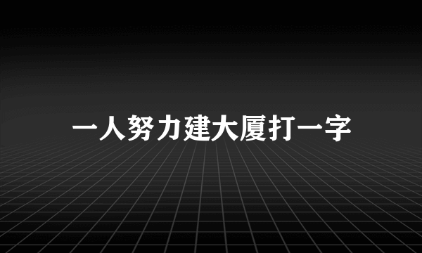 一人努力建大厦打一字