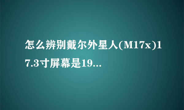 怎么辨别戴尔外星人(M17x)17.3寸屏幕是1920x1080分辨率还是1600x900分辨率?