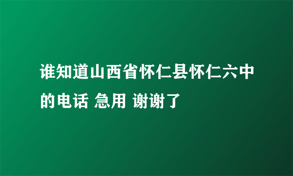 谁知道山西省怀仁县怀仁六中的电话 急用 谢谢了