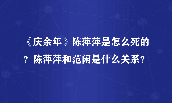 《庆余年》陈萍萍是怎么死的？陈萍萍和范闲是什么关系？