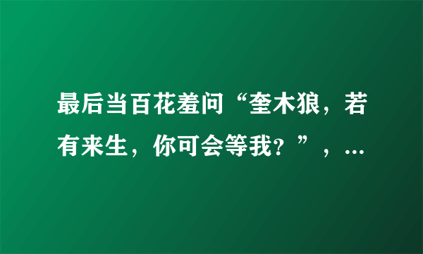 最后当百花羞问“奎木狼，若有来生，你可会等我？”，奎木狼哭了，天上就有流星雨，而百花羞也笑了？