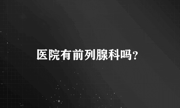 医院有前列腺科吗？