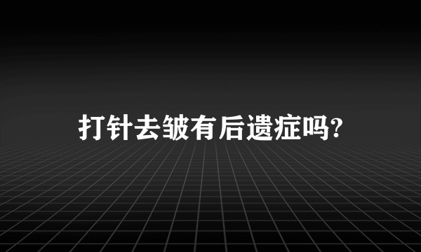 打针去皱有后遗症吗?