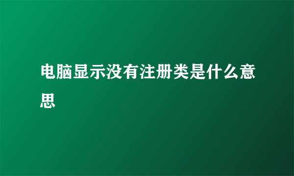 电脑显示没有注册类是什么意思