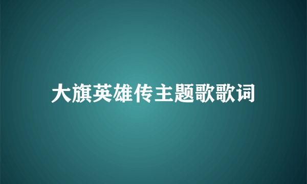 大旗英雄传主题歌歌词