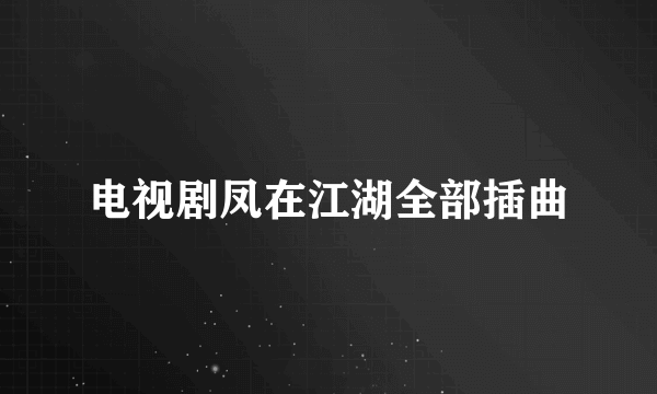 电视剧凤在江湖全部插曲