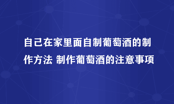 自己在家里面自制葡萄酒的制作方法 制作葡萄酒的注意事项