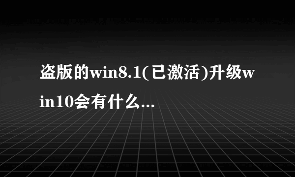 盗版的win8.1(已激活)升级win10会有什么麻烦吗?