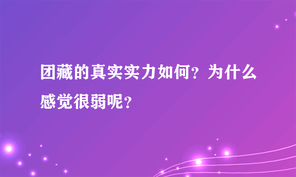 团藏的真实实力如何？为什么感觉很弱呢？