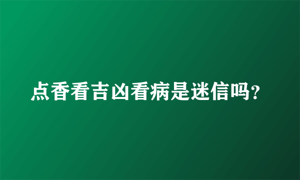 点香看吉凶看病是迷信吗？