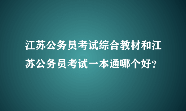 江苏公务员考试综合教材和江苏公务员考试一本通哪个好？