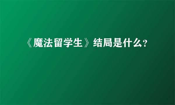 《魔法留学生》结局是什么？