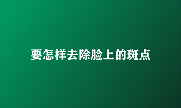 要怎样去除脸上的斑点