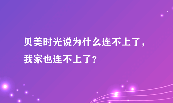 贝美时光说为什么连不上了，我家也连不上了？