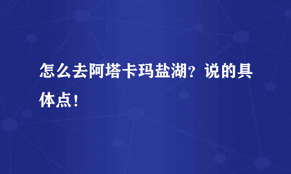 怎么去阿塔卡玛盐湖？说的具体点！