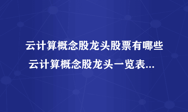 云计算概念股龙头股票有哪些 云计算概念股龙头一览表2021