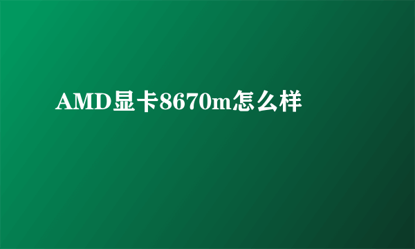 AMD显卡8670m怎么样