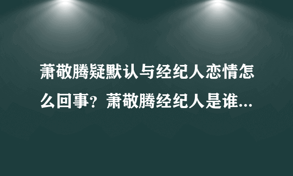 萧敬腾疑默认与经纪人恋情怎么回事？萧敬腾经纪人是谁资料照片