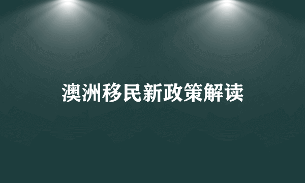 澳洲移民新政策解读