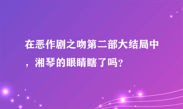 在恶作剧之吻第二部大结局中，湘琴的眼睛瞎了吗？