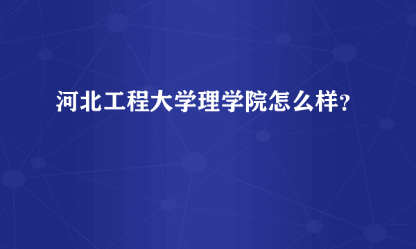 河北工程大学理学院怎么样？