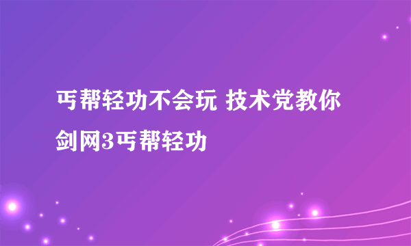 丐帮轻功不会玩 技术党教你剑网3丐帮轻功